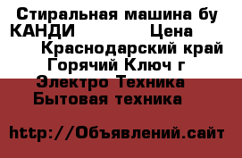 Стиральная машина бу КАНДИ CNE 89 T › Цена ­ 2 000 - Краснодарский край, Горячий Ключ г. Электро-Техника » Бытовая техника   